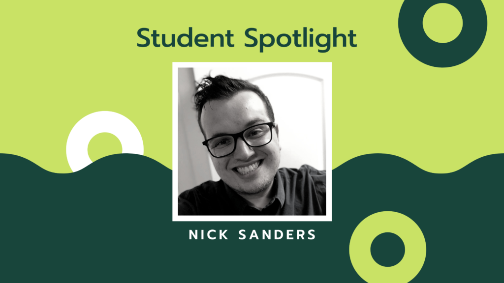 Headshot of a young man with glasses over a two-tone green background with the words Student Spotlight Nick Sanders