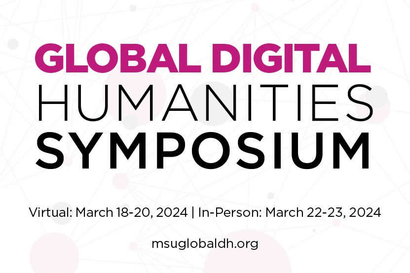 digital flyer for the Global Humanities Symposium held virtually March 18th-20th and in-person March 22nd-23rd. 